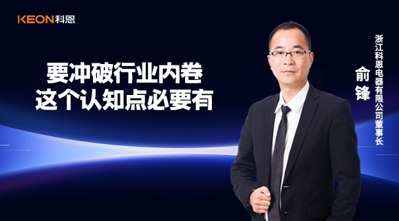 科恩電器俞鋒：要沖破行業(yè)內(nèi)卷，這個(gè)認(rèn)知點(diǎn)必要有！