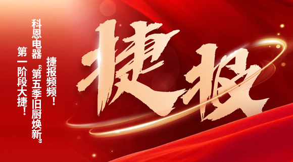 捷報頻頻！科恩電器“第五季舊廚煥新”第一階段大捷！