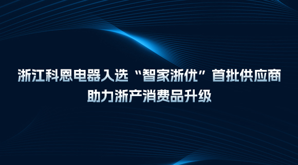 浙江科恩電器入選“智家浙優(yōu)”首批供應(yīng)商，助力浙產(chǎn)消費(fèi)品升級(jí)！